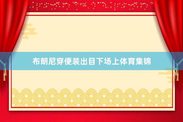 布朗尼穿便装出目下场上体育集锦