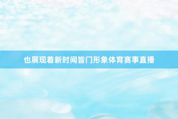 也展现着新时间皆门形象体育赛事直播