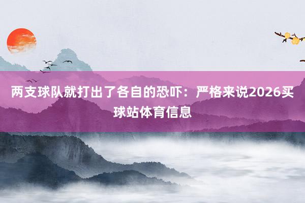 两支球队就打出了各自的恐吓：严格来说2026买球站体育信息