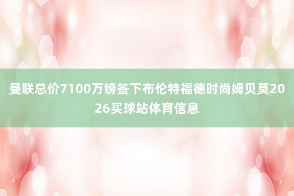 曼联总价7100万镑签下布伦特福德时尚姆贝莫2026买球站体育信息