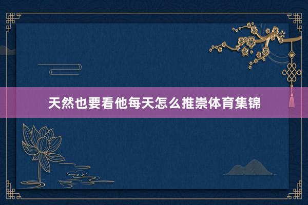 天然也要看他每天怎么推崇体育集锦