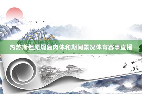 热苏斯但愿规复肉体和期间景况体育赛事直播