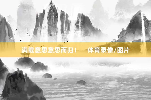 满载意思意思而归！    体育录像/图片
