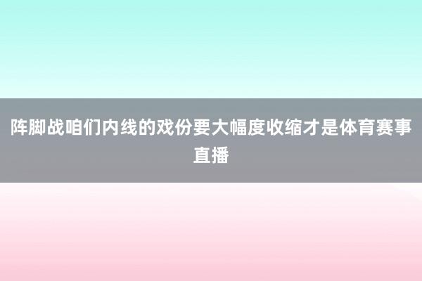 阵脚战咱们内线的戏份要大幅度收缩才是体育赛事直播