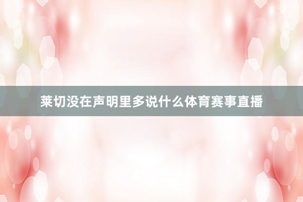 莱切没在声明里多说什么体育赛事直播
