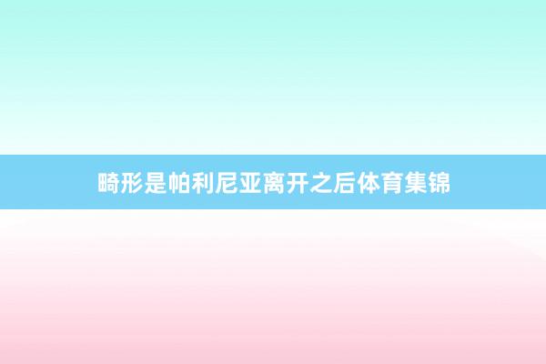 畸形是帕利尼亚离开之后体育集锦