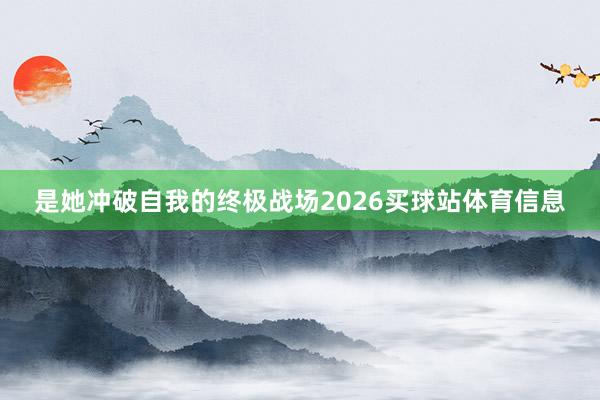 是她冲破自我的终极战场2026买球站体育信息