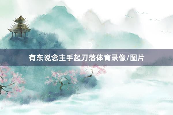 有东说念主手起刀落体育录像/图片