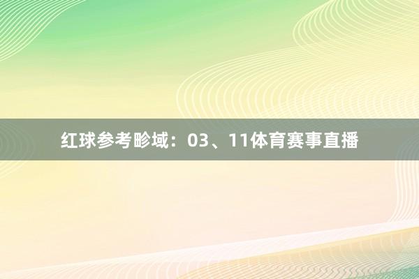 红球参考畛域：03、11体育赛事直播