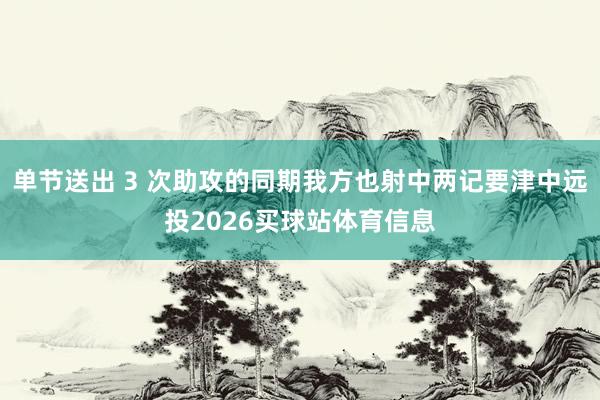 单节送出 3 次助攻的同期我方也射中两记要津中远投2026买球站体育信息