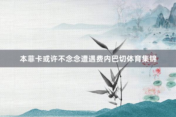本菲卡或许不念念遭遇费内巴切体育集锦