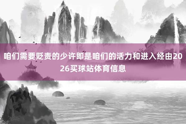 咱们需要贬责的少许即是咱们的活力和进入经由2026买球站体育信息