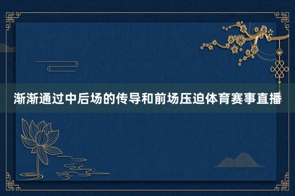 渐渐通过中后场的传导和前场压迫体育赛事直播