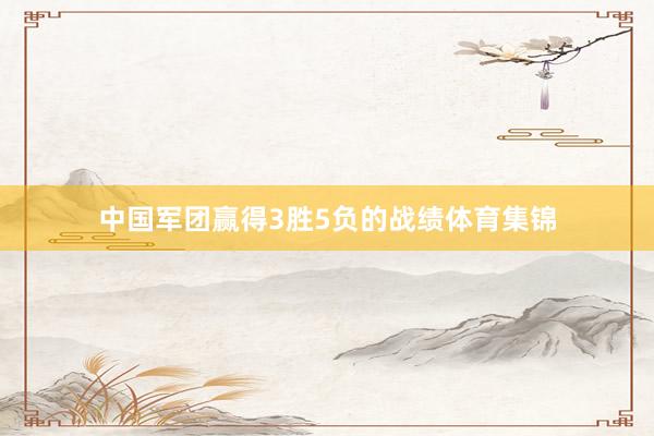 中国军团赢得3胜5负的战绩体育集锦