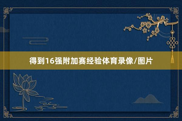 得到16强附加赛经验体育录像/图片
