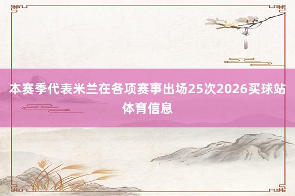 本赛季代表米兰在各项赛事出场25次2026买球站体育信息