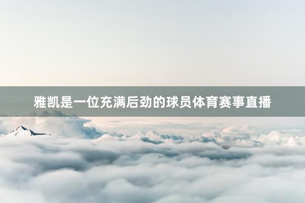 雅凯是一位充满后劲的球员体育赛事直播