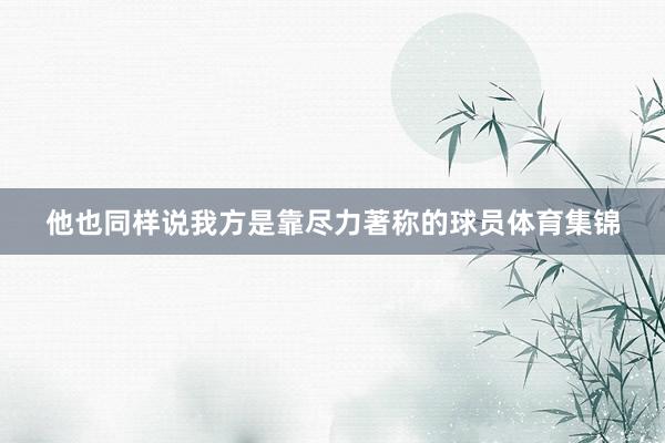 他也同样说我方是靠尽力著称的球员体育集锦