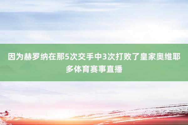 因为赫罗纳在那5次交手中3次打败了皇家奥维耶多体育赛事直播