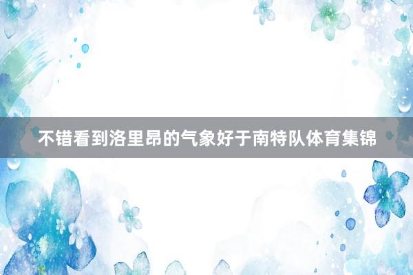 不错看到洛里昂的气象好于南特队体育集锦