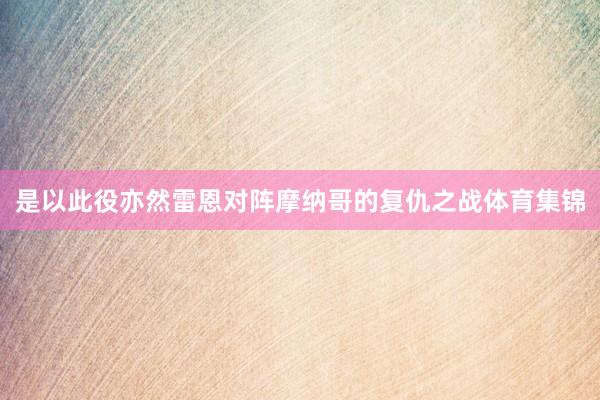是以此役亦然雷恩对阵摩纳哥的复仇之战体育集锦