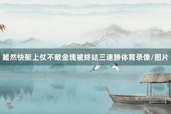 雖然快艇上仗不敵金塊被終結三連勝体育录像/图片