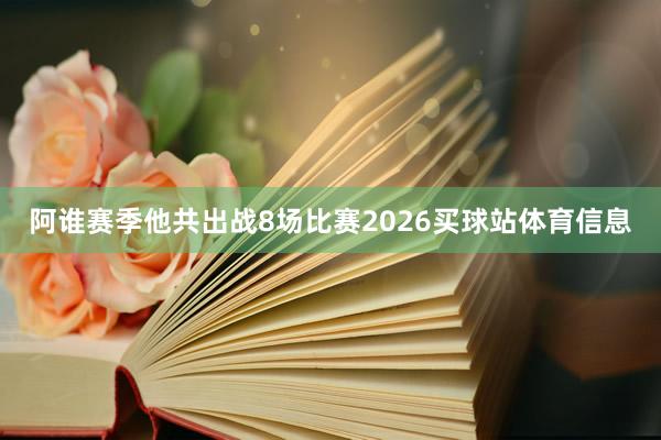 阿谁赛季他共出战8场比赛2026买球站体育信息