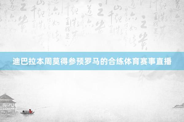 迪巴拉本周莫得参预罗马的合练体育赛事直播
