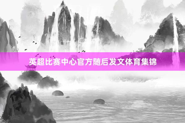 英超比赛中心官方随后发文体育集锦
