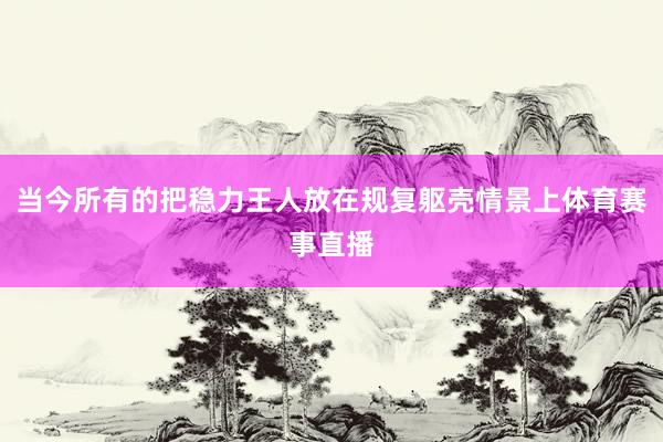 当今所有的把稳力王人放在规复躯壳情景上体育赛事直播