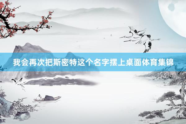 我会再次把斯密特这个名字摆上桌面体育集锦