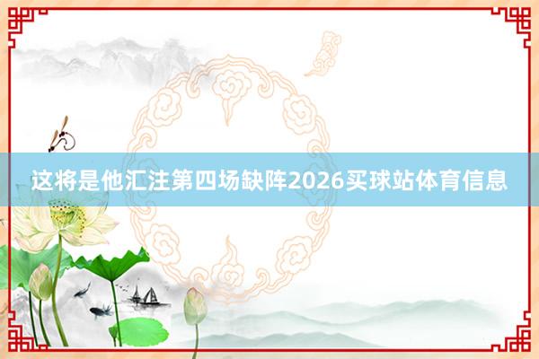这将是他汇注第四场缺阵2026买球站体育信息