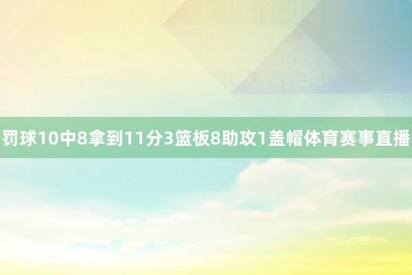 罚球10中8拿到11分3篮板8助攻1盖帽体育赛事直播