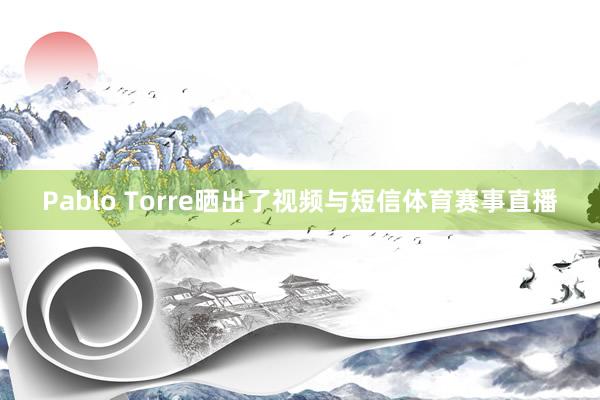 Pablo Torre晒出了视频与短信体育赛事直播