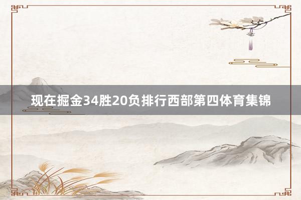 现在掘金34胜20负排行西部第四体育集锦