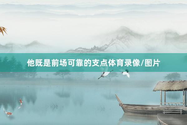 他既是前场可靠的支点体育录像/图片
