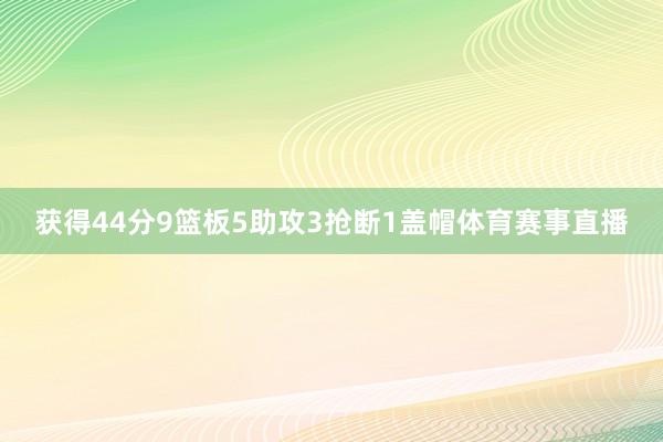 获得44分9篮板5助攻3抢断1盖帽体育赛事直播