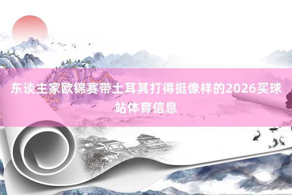 东谈主家欧锦赛带土耳其打得挺像样的2026买球站体育信息