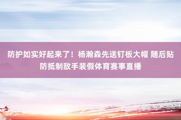 防护如实好起来了！杨瀚森先送钉板大帽 随后贴防抵制敌手装假体育赛事直播