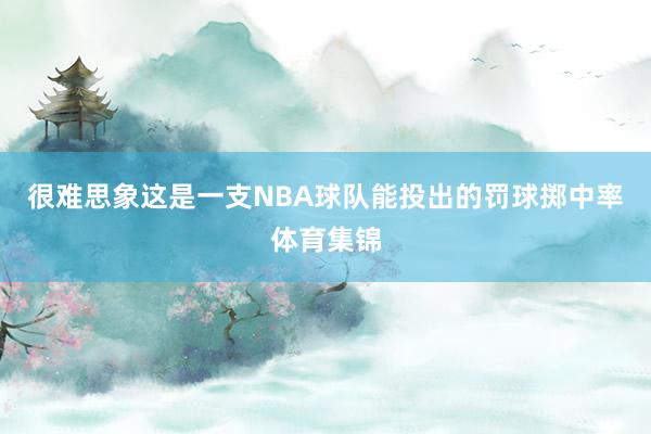 很难思象这是一支NBA球队能投出的罚球掷中率体育集锦