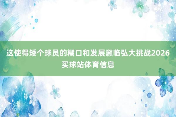 这使得矮个球员的糊口和发展濒临弘大挑战2026买球站体育信息