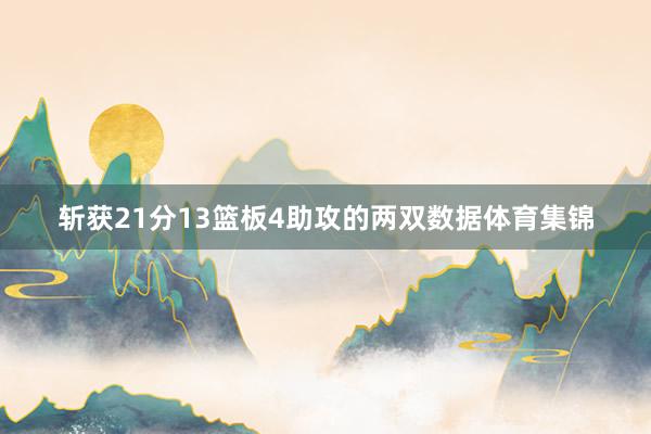 斩获21分13篮板4助攻的两双数据体育集锦