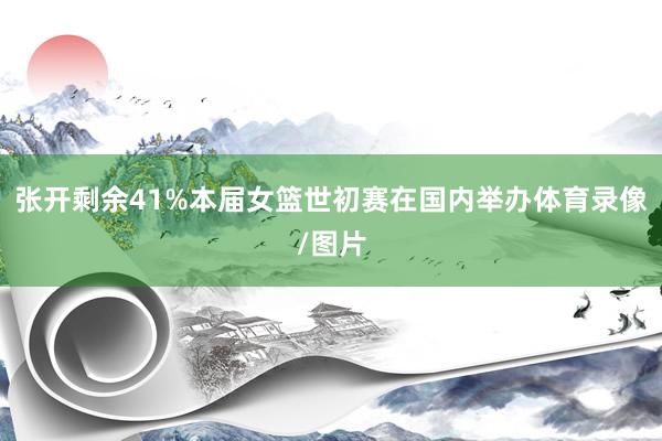 张开剩余41%本届女篮世初赛在国内举办体育录像/图片