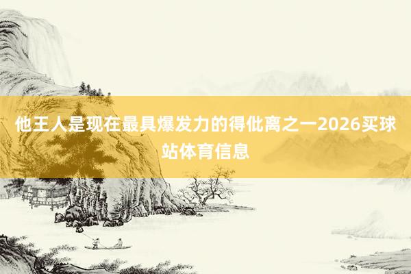 他王人是现在最具爆发力的得仳离之一2026买球站体育信息