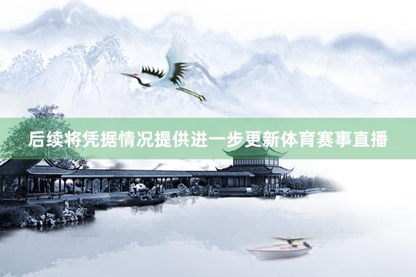 后续将凭据情况提供进一步更新体育赛事直播