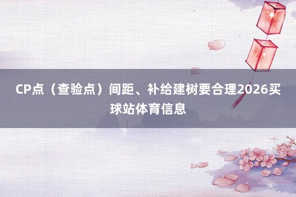 CP点（查验点）间距、补给建树要合理2026买球站体育信息