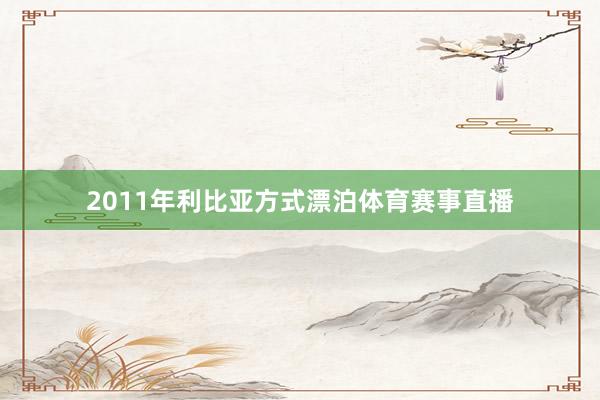 2011年利比亚方式漂泊体育赛事直播