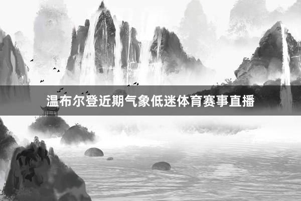 温布尔登近期气象低迷体育赛事直播