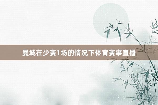 曼城在少赛1场的情况下体育赛事直播