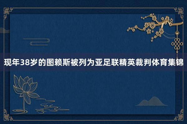 现年38岁的图赖斯被列为亚足联精英裁判体育集锦
